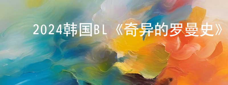 ﻿曾明全发布﻿2024韩国BL《奇异的罗曼史》第12集[韩语中字]迅雷下载_电影天堂
